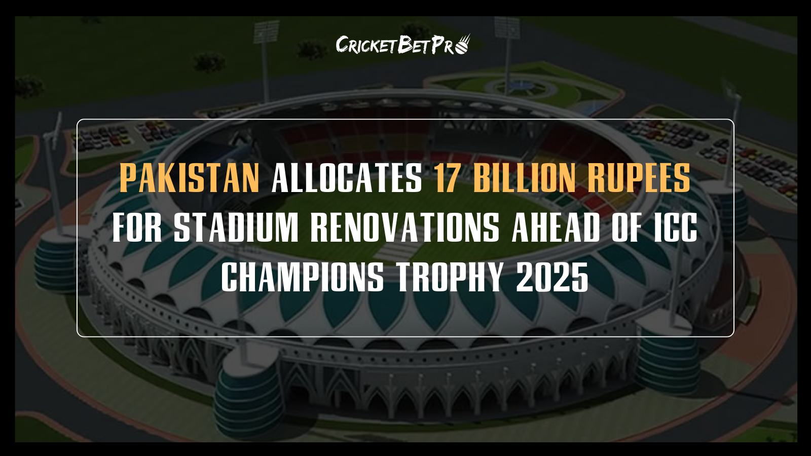 Pakistan Allocates 17 Billion Rupees for Stadium Renovations Ahead of ICC Champions Trophy 2025